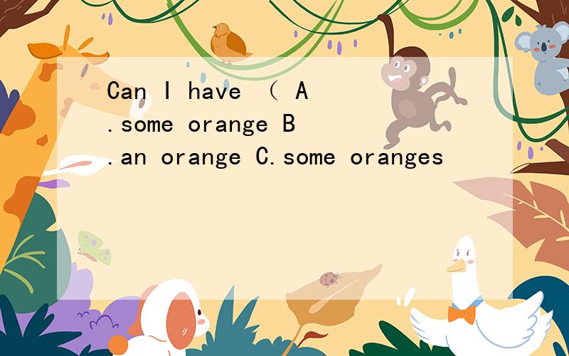 Can I have （ A.some orange B.an orange C.some oranges