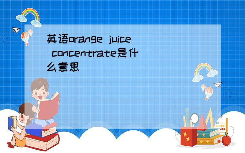 英语orange juice concentrate是什么意思