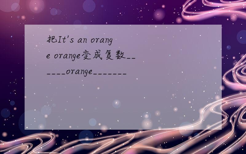 把It's an orange orange变成复数______orange_______