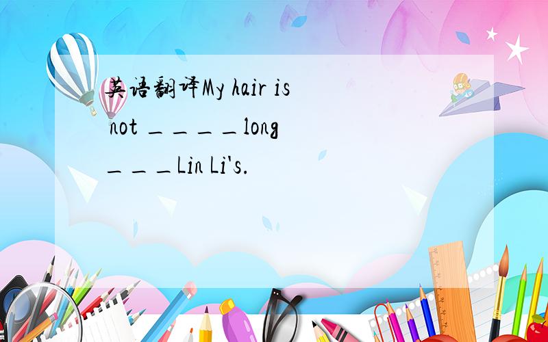 英语翻译My hair is not ____long ___Lin Li's.