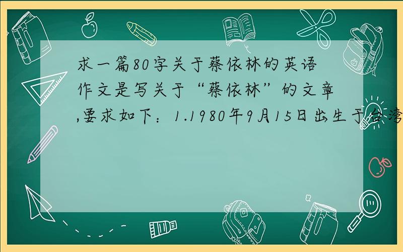 求一篇80字关于蔡依林的英语作文是写关于“蔡依林”的文章,要求如下：1.1980年9月15日出生于台湾2.小时候是一个害羞的女孩,但非常喜欢唱歌3.18岁的时候参加了一个歌唱比赛,获得了第一名4.