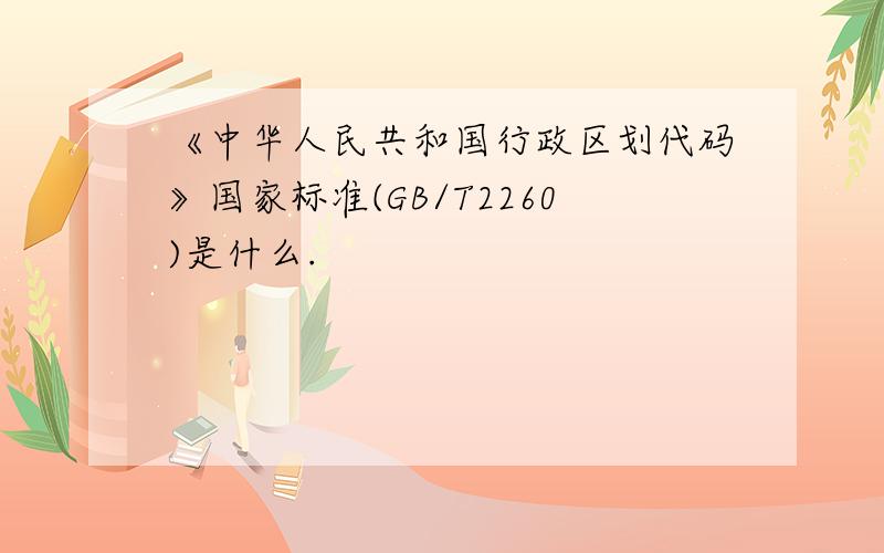 《中华人民共和国行政区划代码》国家标准(GB/T2260)是什么.