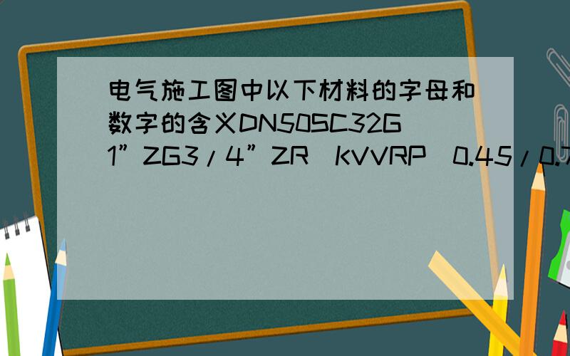电气施工图中以下材料的字母和数字的含义DN50SC32G1”ZG3/4”ZR_KVVRP_0.45/0.75_7*2.5X300_9_1416