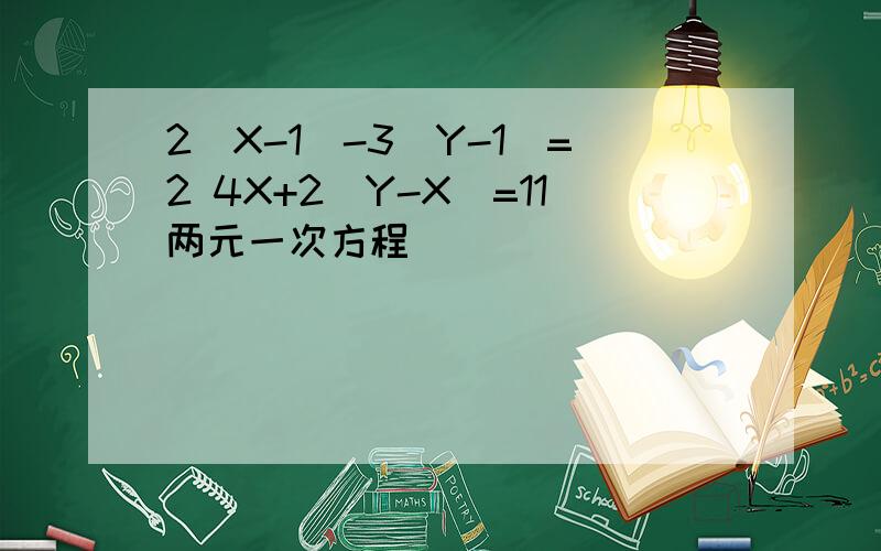 2（X-1）-3（Y-1）=2 4X+2（Y-X）=11两元一次方程
