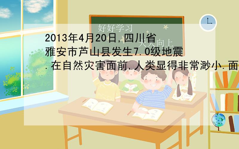 2013年4月20日,四川省雅安市芦山县发生7.0级地震.在自然灾害面前,人类显得非常渺小.面对自然灾害给他们带来的困境,他们如何重拾信心,再建家园呢?