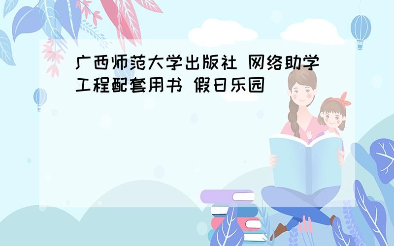 广西师范大学出版社 网络助学工程配套用书 假日乐园