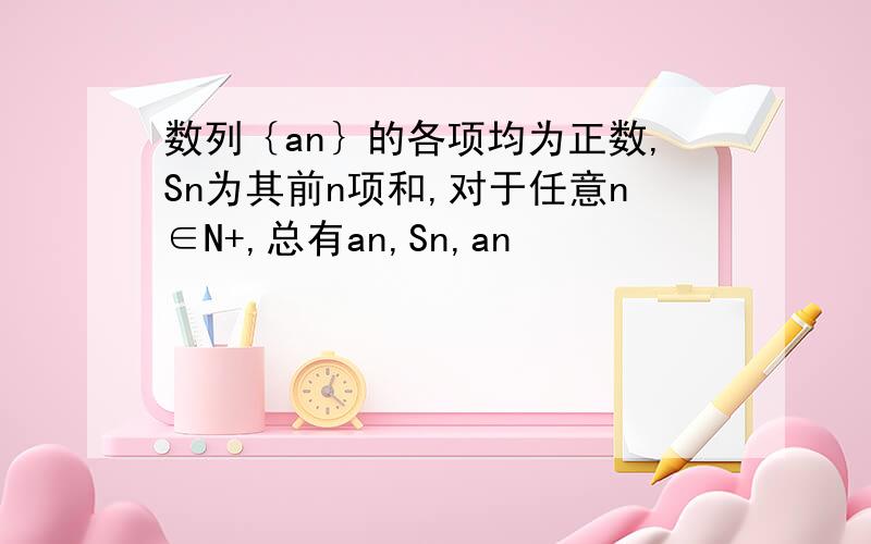 数列｛an｝的各项均为正数,Sn为其前n项和,对于任意n∈N+,总有an,Sn,an