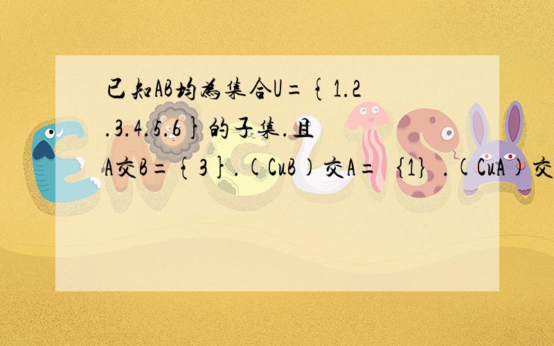 已知AB均为集合U={1.2.3.4.5.6}的子集.且A交B={3}.(CuB)交A=｛1｝.(CuA)交(CuB)=｛2.4｝则B交(CuA)=多少