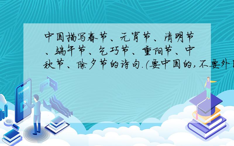 中国描写春节、元宵节、清明节、端午节、乞巧节、重阳节、中秋节、除夕节的诗句.（要中国的,不要外国的