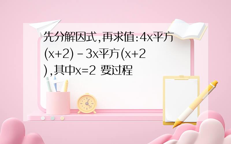 先分解因式,再求值:4x平方(x+2)-3x平方(x+2),其中x=2 要过程
