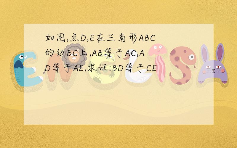 如图,点D,E在三角形ABC的边BC上,AB等于AC,AD等于AE,求证:BD等于CE