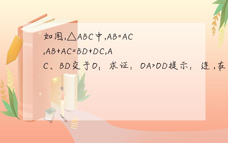 如图,△ABC中,AB=AC,AB+AC=BD+DC,AC、BD交于O；求证：OA>OD提示：连 ,在 上截取 ,连
