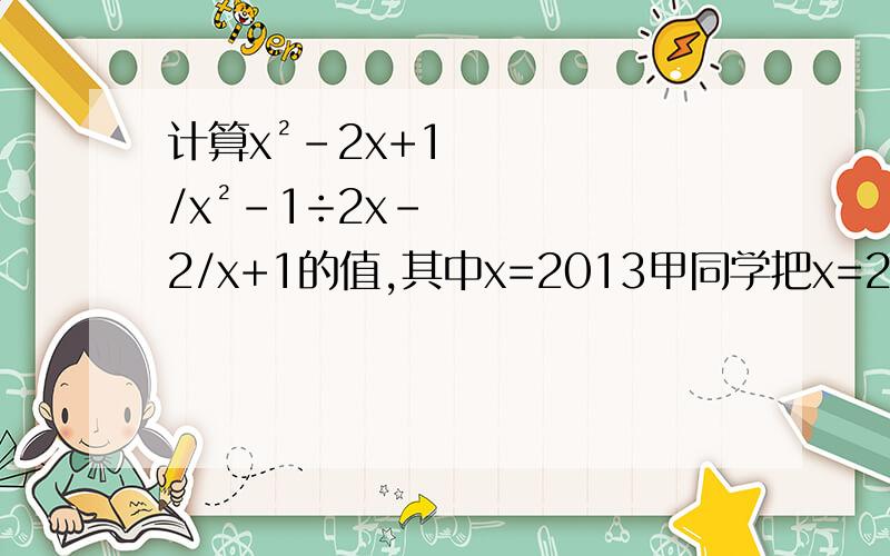 计算x²-2x+1/x²-1÷2x-2/x+1的值,其中x=2013甲同学把x=2013错抄成x=2003但结果正确这是为什么？