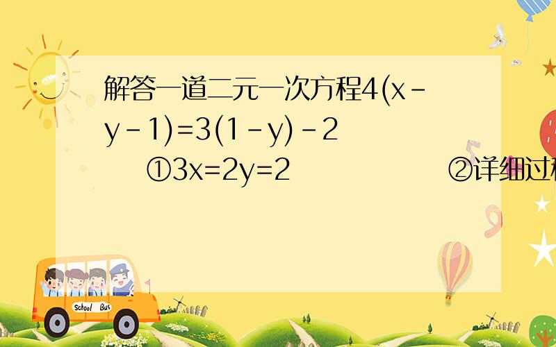 解答一道二元一次方程4(x-y-1)=3(1-y)-2     ①3x=2y=2               ②详细过程!