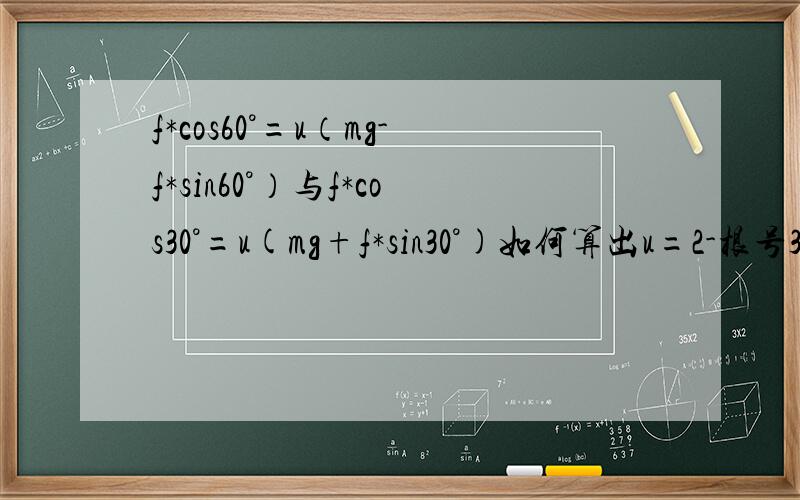 f*cos60°=u（mg-f*sin60°）与f*cos30°=u(mg+f*sin30°)如何算出u=2-根号3的