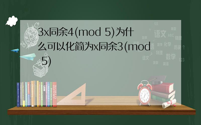 3x同余4(mod 5)为什么可以化简为x同余3(mod 5)