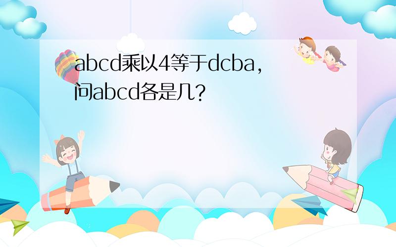 abcd乘以4等于dcba,问abcd各是几?