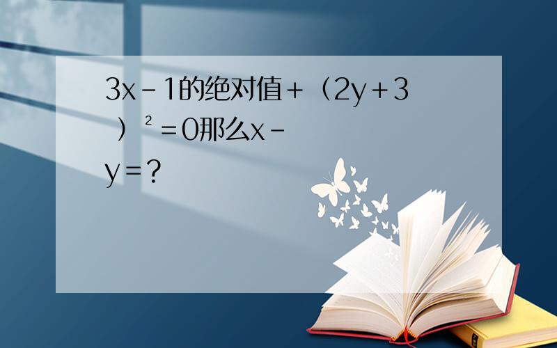 3x－1的绝对值＋（2y＋3 ）²＝0那么x－y＝?
