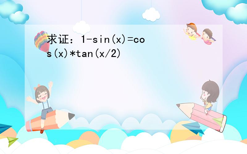 求证：1-sin(x)=cos(x)*tan(x/2)
