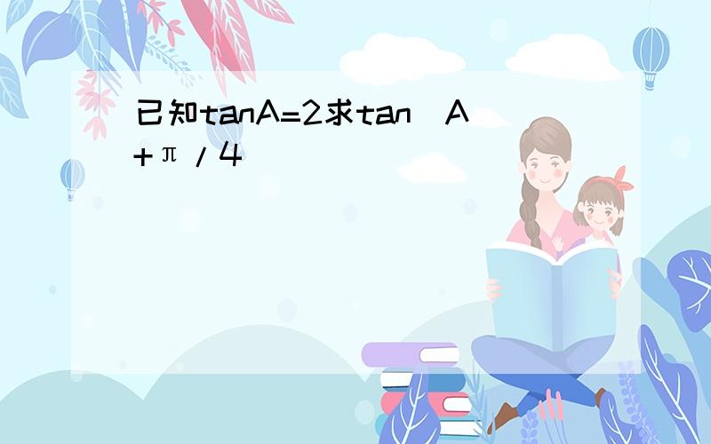 已知tanA=2求tan(A+π/4)