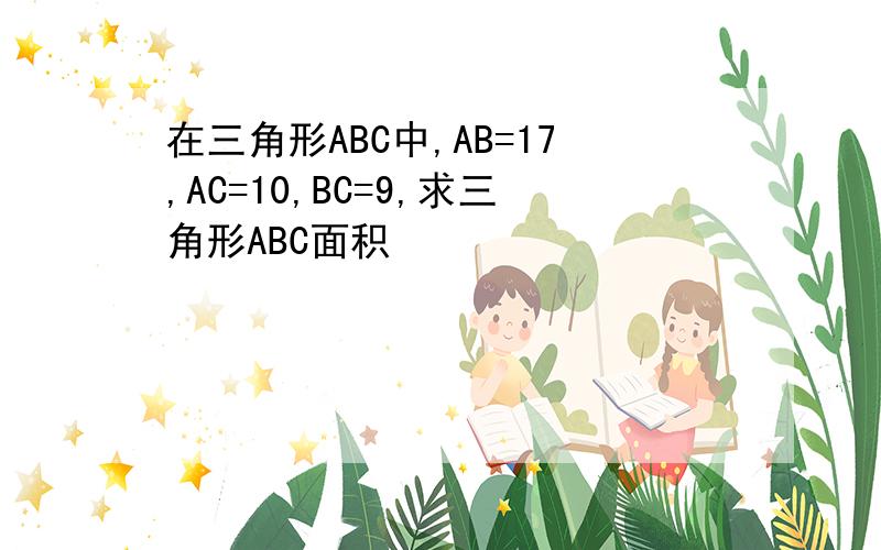 在三角形ABC中,AB=17,AC=10,BC=9,求三角形ABC面积