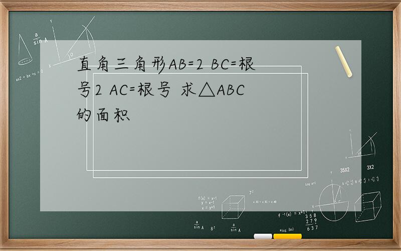 直角三角形AB=2 BC=根号2 AC=根号 求△ABC的面积