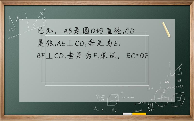 已知：AB是圆O的直径,CD是弦,AE⊥CD,垂足为E,BF⊥CD,垂足为F,求证：EC=DF