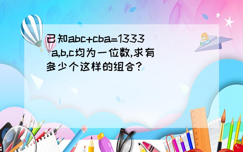 已知abc+cba=1333 a,b,c均为一位数,求有多少个这样的组合?