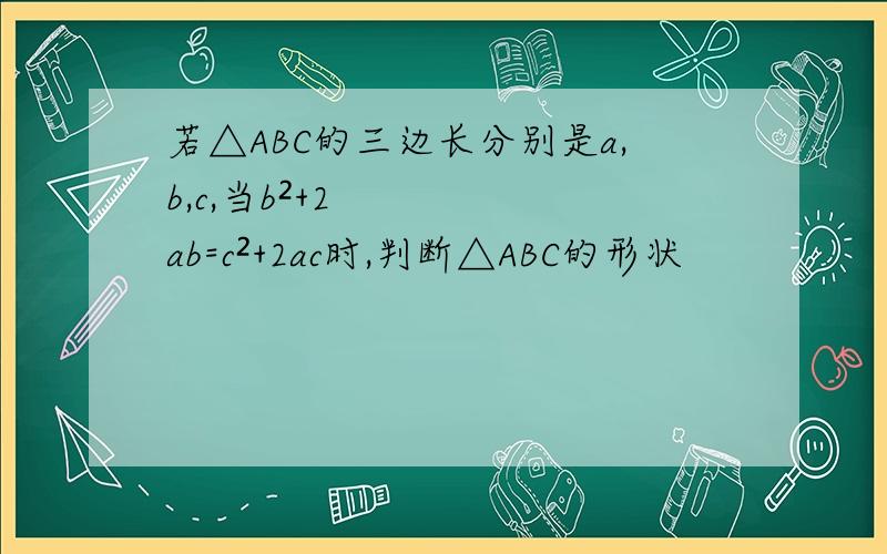 若△ABC的三边长分别是a,b,c,当b²+2ab=c²+2ac时,判断△ABC的形状