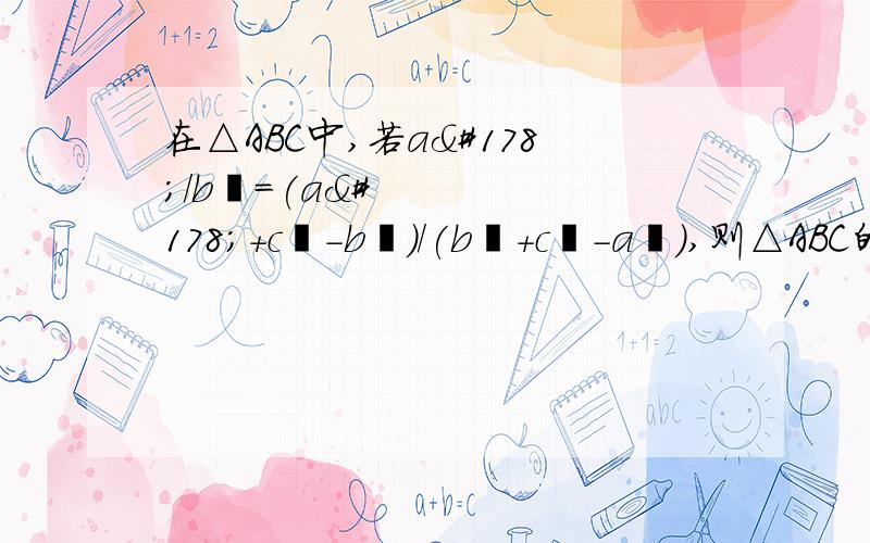 在△ABC中,若a²/b²=(a²+c²-b²)/(b²+c²-a²),则△ABC的形状是