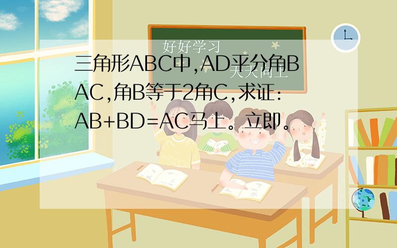 三角形ABC中,AD平分角BAC,角B等于2角C,求证:AB+BD=AC马上。立即。