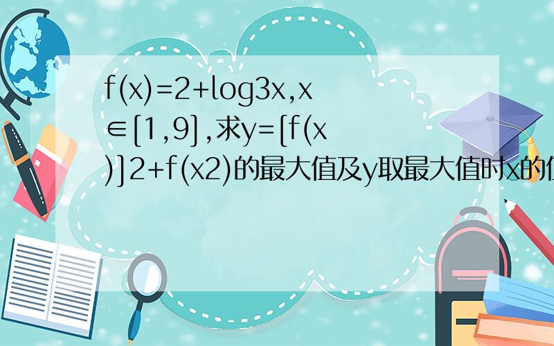 f(x)=2+log3x,x∈[1,9],求y=[f(x)]2+f(x2)的最大值及y取最大值时x的值