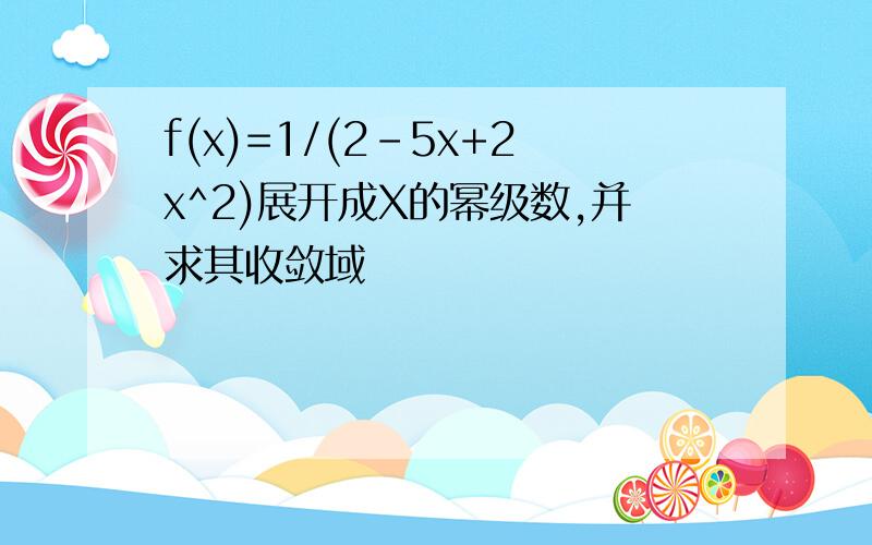 f(x)=1/(2-5x+2x^2)展开成X的幂级数,并求其收敛域
