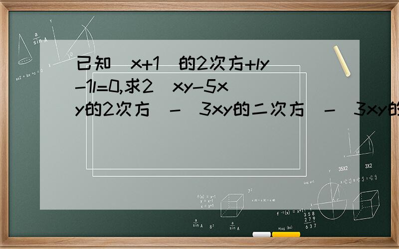 已知(x+1)的2次方+ly-1l=0,求2（xy-5xy的2次方）-（3xy的二次方）-（3xy的二次方-xy)的值
