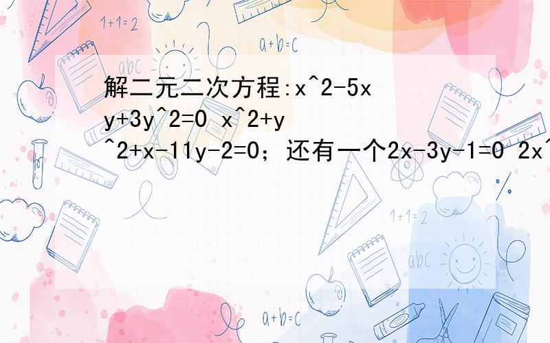 解二元二次方程:x^2-5xy+3y^2=0 x^2+y^2+x-11y-2=0；还有一个2x-3y-1=0 2x^2-5xy+y^2+10x+12y-100=0.急得很,