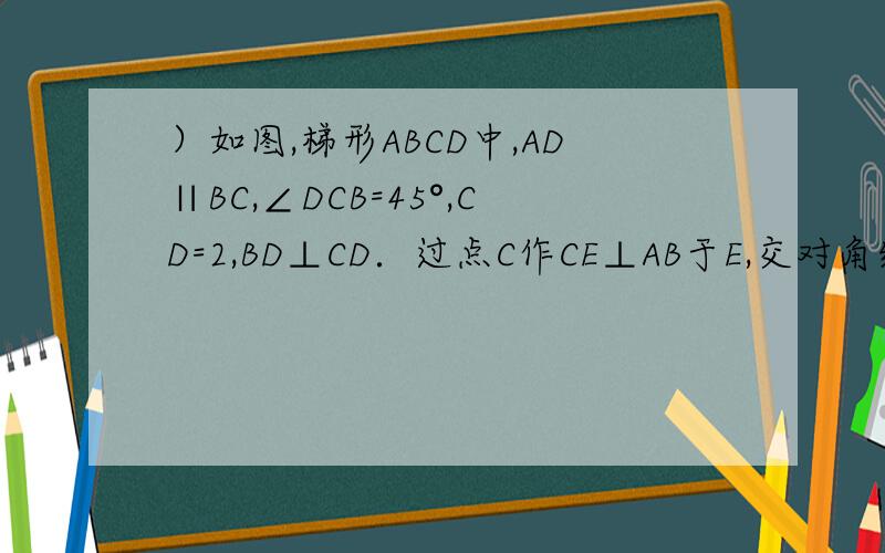 ）如图,梯形ABCD中,AD∥BC,∠DCB=45°,CD=2,BD⊥CD．过点C作CE⊥AB于E,交对角线BD于F,点G为BC中点,连接EG、AF．（1）求EG的长；（2）求证：CF=AB+AF．不小心打错了，应为）某校为庆祝国庆节举办游园活