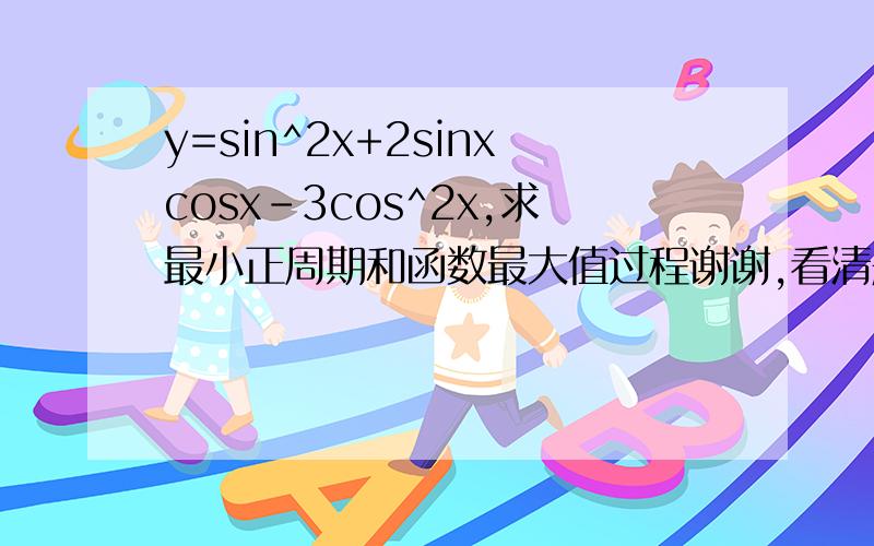 y=sin^2x+2sinxcosx-3cos^2x,求最小正周期和函数最大值过程谢谢,看清题目谢谢