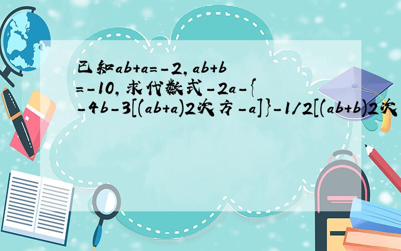已知ab+a=-2,ab+b=-10,求代数式-2a-{-4b-3[(ab+a)2次方-a]}-1/2[(ab+b)2次方-2b]