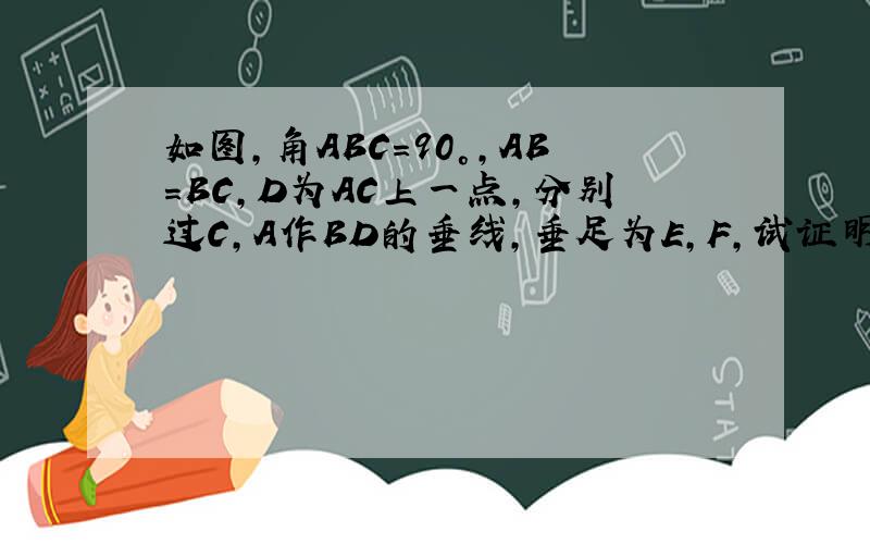如图,角ABC=90°,AB=BC,D为AC上一点,分别过C,A作BD的垂线,垂足为E,F,试证明：EF=CE-AF图