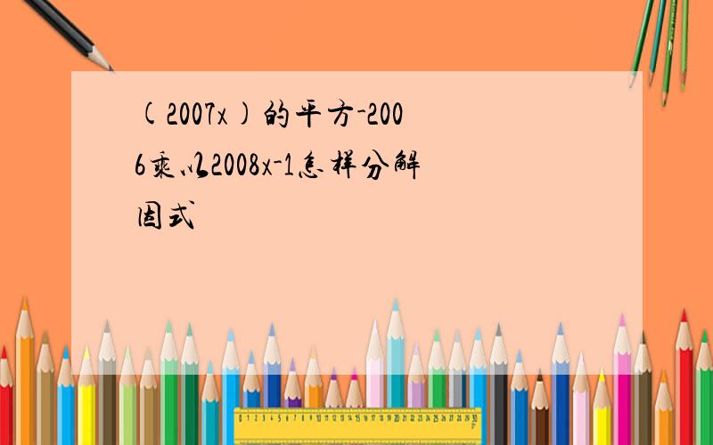 (2007x)的平方-2006乘以2008x-1怎样分解因式