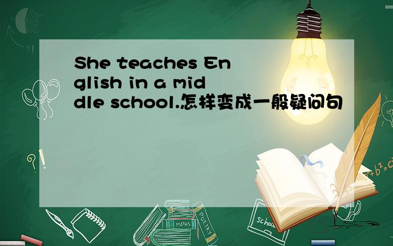 She teaches English in a middle school.怎样变成一般疑问句