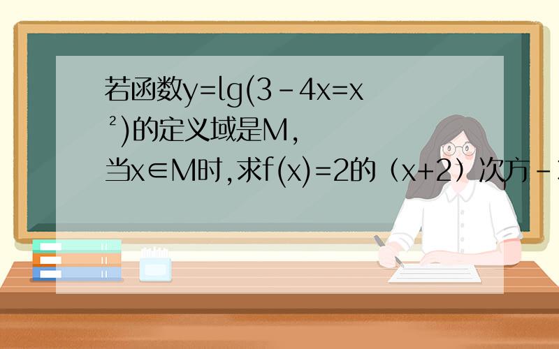 若函数y=lg(3-4x=x²)的定义域是M,当x∈M时,求f(x)=2的（x+2）次方-3*4的x次方的最值及相应的x的值.