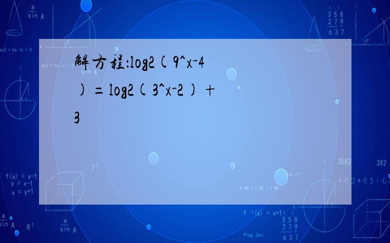 解方程：log2(9^x-4)=log2(3^x-2)+3
