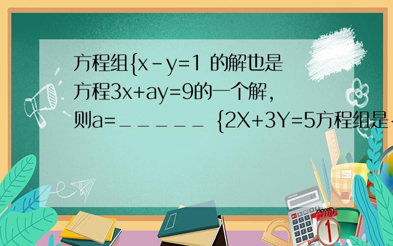 方程组{x-y=1 的解也是方程3x+ay=9的一个解,则a=_____ {2X+3Y=5方程组是{ x-y=1 { 2x+3y=5