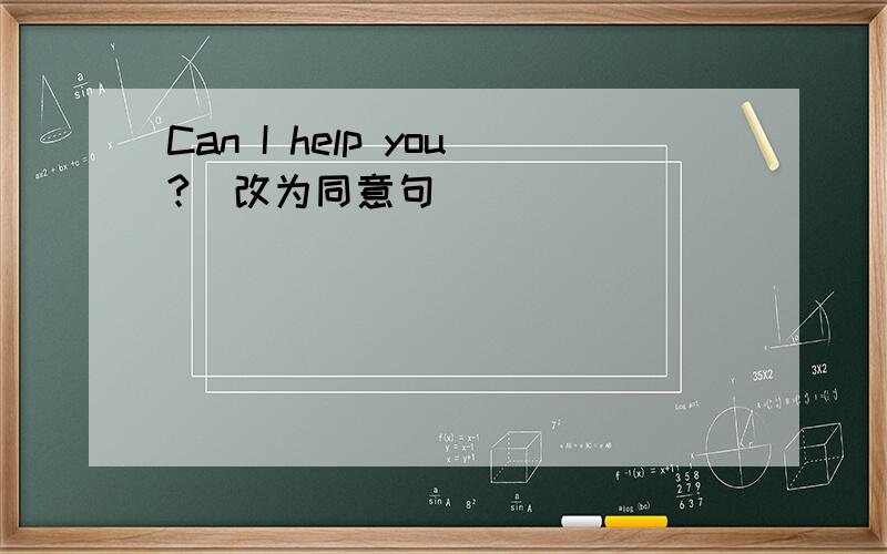 Can I help you?(改为同意句）