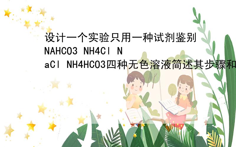 设计一个实验只用一种试剂鉴别NAHCO3 NH4Cl NaCl NH4HCO3四种无色溶液简述其步骤和现象