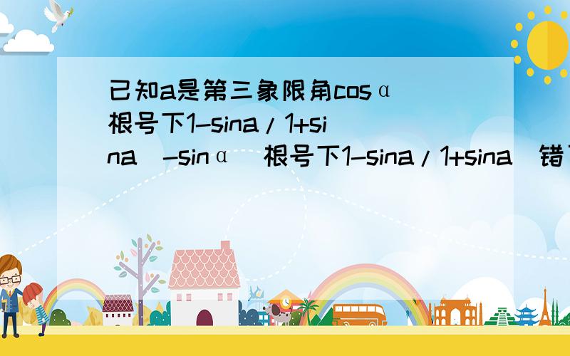 已知a是第三象限角cosα（根号下1-sina/1+sina）-sinα（根号下1-sina/1+sina）错了错了 是化简cosα（根号下1-sina/1+sina）+sinα（根号下1-sina/1+sina）。