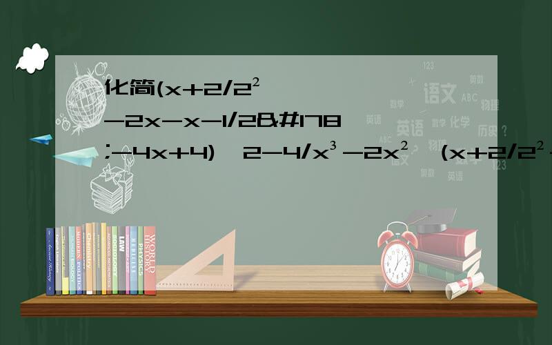 化简(x+2/2²-2x-x-1/2²-4x+4)÷2-4/x³-2x²〔(x+2/2²-2x）-（x-1/2²-4x+4)〕÷2-4/x³-2x²