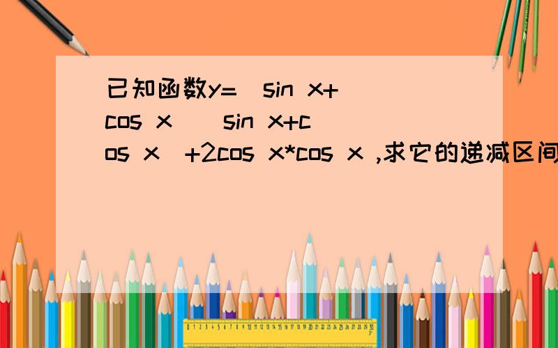 已知函数y=(sin x+ cos x)(sin x+cos x)+2cos x*cos x ,求它的递减区间语气亲和、态度友好