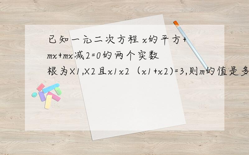 已知一元二次方程 x的平方+mx+mx减2=0的两个实数根为X1,X2且x1x2（x1+x2)=3,则m的值是多少求求你们